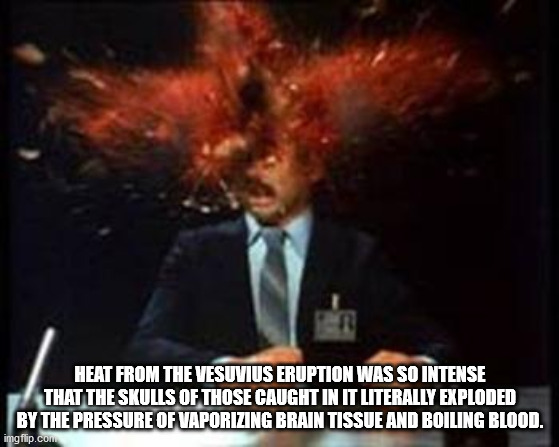 scanners cronenberg - Heat From The Vesuvius Eruption Was So Intense That The Skulls Of Those Caught In It Literally Exploded By The Pressure Of Vaporizing Brain Tissue And Boiling Blood. imgflip.com