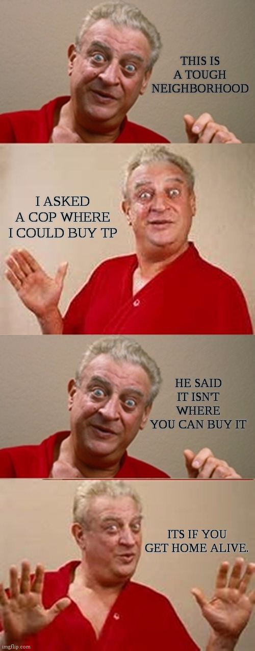 rodney dangerfield no respect - This Is A Tough Neighborhood I Asked A Cop Where I Could Buy Tp He Said It Isn'T Where You Can Buy It Its If You Get Home Alive. imgflip.com