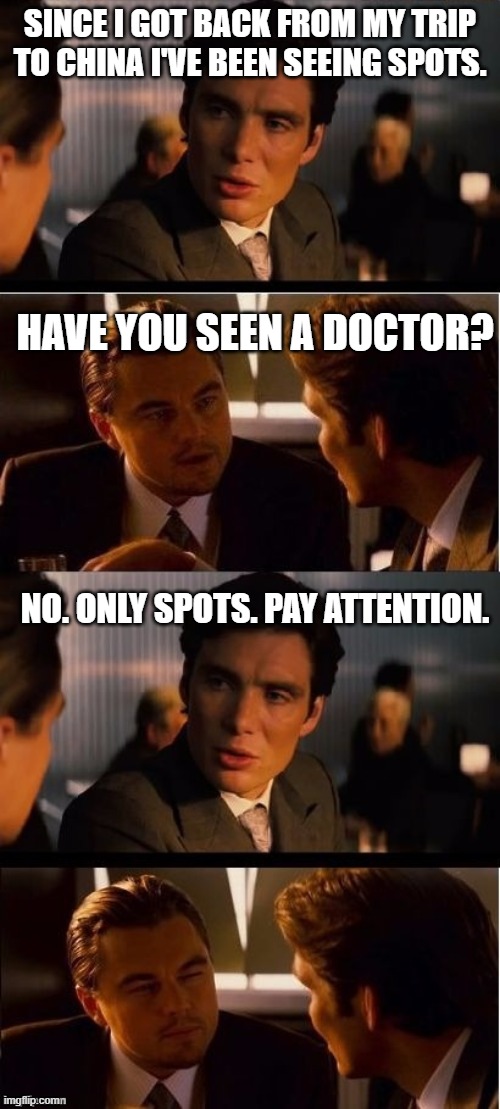 inception meme - Since I Got Back From My Trip To China Ive Been Seeing Spots. Have You Seen A Doctor? No. Only Spots. Pay Attention. imgflip.com
