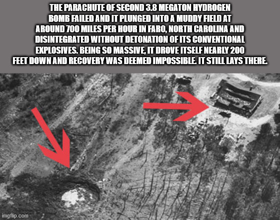 vehicle - The Parachute Of Second 3.8 Megaton Hydrogen Bomb Failed And It Plunged Into A Muddy Field At Around 700 Miles Per Hour In Faro, North Carolina And Disintegrated Without Detonation Of Its Conventional Explosives. Being So Massive, It Drove Itsel