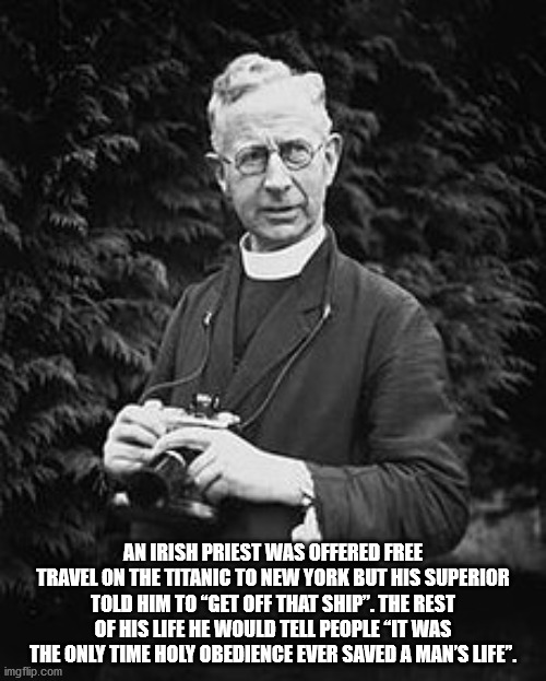 francis browne - An Irish Priest Was Offered Free Travel On The Titanic To New York But His Superior Told Him To "Get Off That Ship. The Rest Of His Life He Would Tell People It Was The Only Time Holy Obedience Ever Saved A Man'S Life". imgflip.com