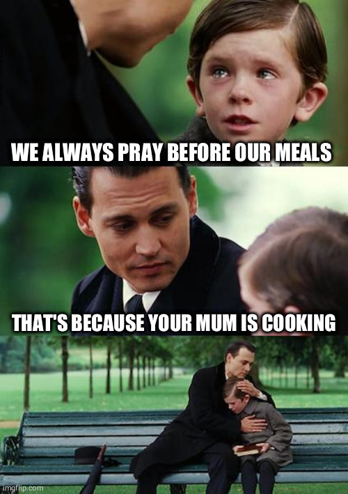 finding neverland memes - We Always Pray Before Our Meals That'S Because Your Mum Is Cooking Iii imgflip.com
