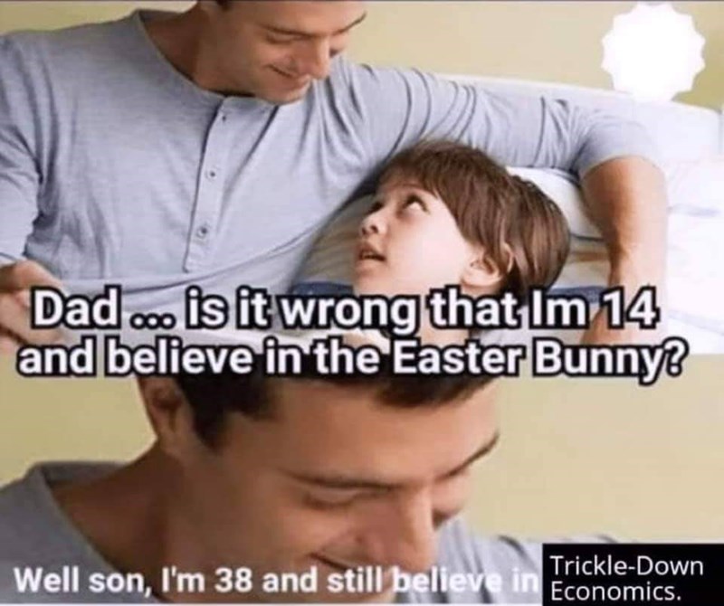 well son i m 38 and still believe - Dad... is it wrong that Im 14 and believe in the Easter Bunny TrickleDown Well son, I'm 38 and still believe in Economics.