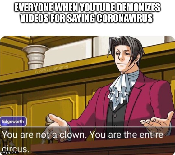 godot phoenix wright - Everyone When Youtube Demonizes Videos For Saying Coronavirus e valid usemame Edgeworth You are not a clown. You are the entire circus. imgflip.com .