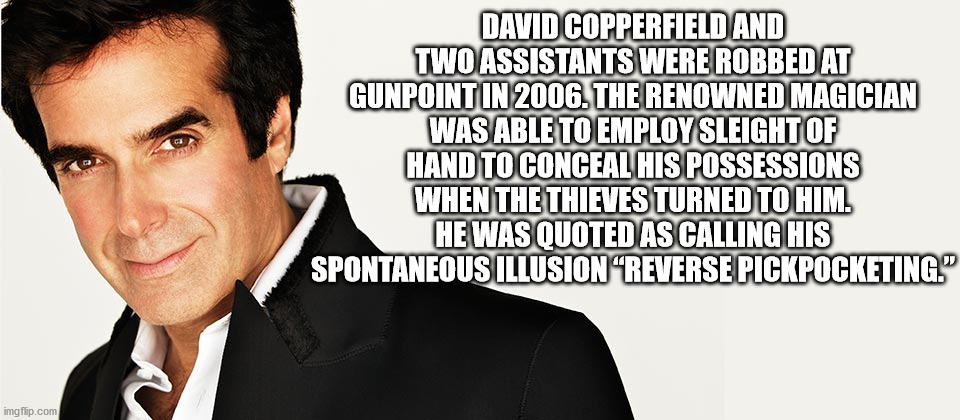 David Copperfield And Two Assistants Were Robbed At Gunpoint In 2006. The Renowned Magician Was Able To Employ Sleight Of Hand To Conceal His Possessions When The Thieves Turned To Him. He Was Quoted As Calling His Spontaneous Illusion Reverse pickpocketi