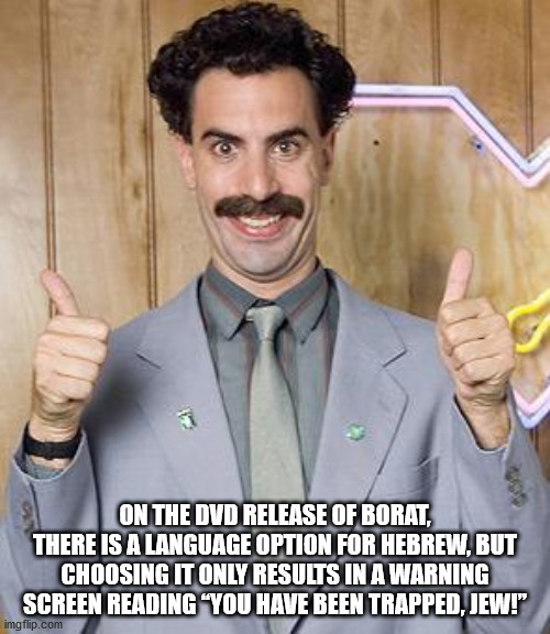 borat great success - On The Dvd Release Of Borat, There Is A Language Option For Hebrew, But Choosing It Only Results In A Warning Screen Reading You Have Been Trapped, Jew!