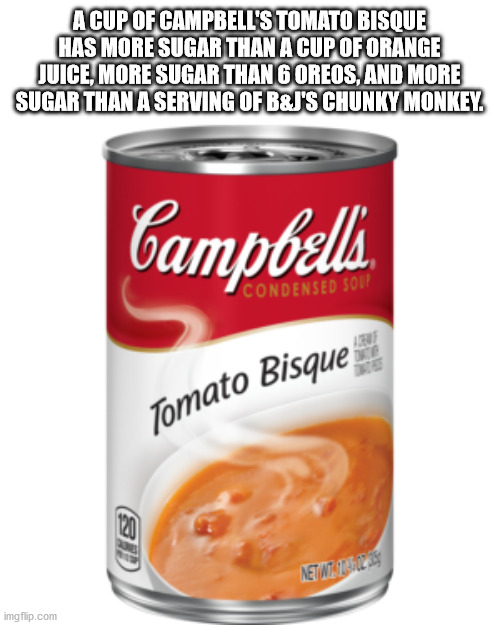 soup - A Cup Of Campbell'S Tomato Bisque Has More Sugar Than A Cup Of Orange Juice, More Sugar Than 6 Oreos, And More Sugar Than A Serving Of B&J'S Chunky Monkey Campbells.