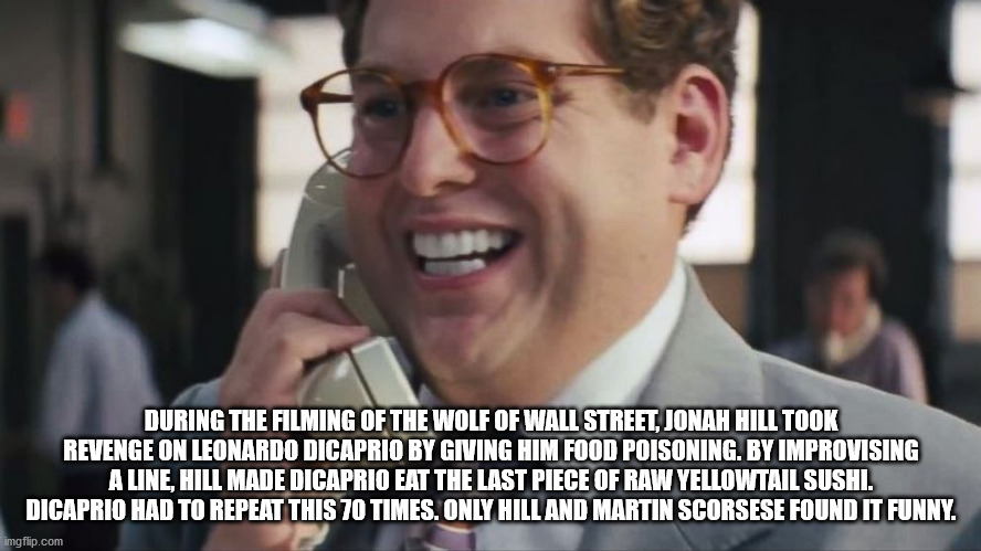 wolf of wall street donnie jonah hill - During The Filming Of The Wolf Of Wall Street, Jonah Hill Took Revenge On Leonardo Dicaprio By Giving Him Food Poisoning. By Improvising A Line Hill Made Dicaprio Eat The Last Piece Of Raw Yellowtail Sushi. Dicaprio