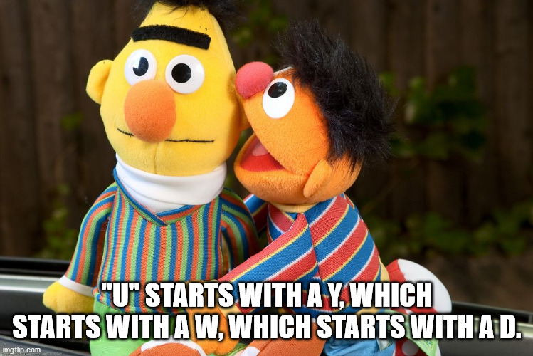 bert and ernie gay - "U"Starts With A Y, Which Starts With A W, Which Starts With Ad. imgflip.com