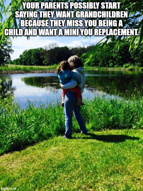 nature - W Your Parents Possibly Start Saying They Want Grandchildrenz A Because They Miss You Being A 45 Child And Want A Mini You Replacement. imgfap.com