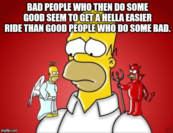 homer simpson morality - Bad People Who Then Do Some Good Seem To Get A Hella Easier Ride Than Good People Who Do Some Bad. imgflip.com