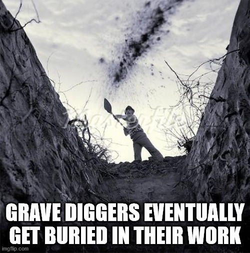 grave digging - Grave Diggers Eventually Get Buried In Their Work imgflip.com