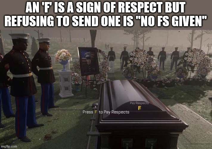 press f to pay respects meme - An 'F Is A Sign Of Respect But Refusing To Send One Is "No Fs Given" Pay Respecis Press F to Pay Respects imgflip.com