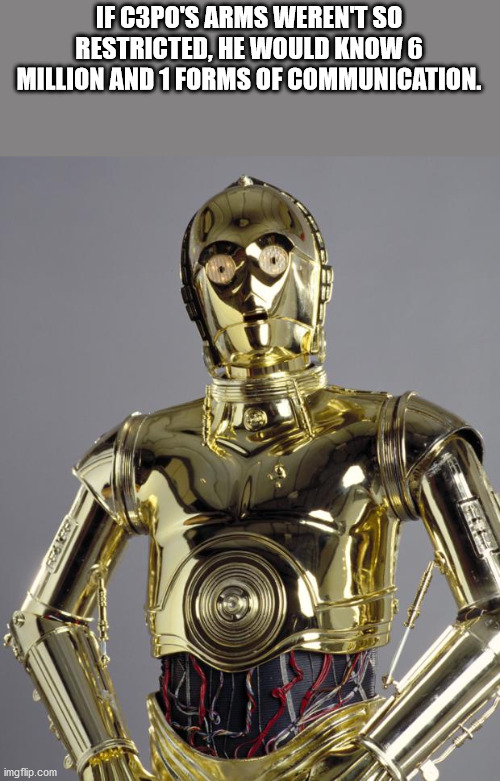 c 3po star wars - If C3PO'S Arms Werent So Restricted, He Would Know 6 Million And 1 Forms Of Communication. imgflip.com