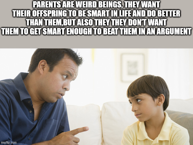 Child - Parents Are Weird Beings, They Want Their Offspring To Be Smartin Life And Do Better Than Them,But Also They They Dont Want Them To Get Smart Enough To Beat Them In An Argument imgflip.com