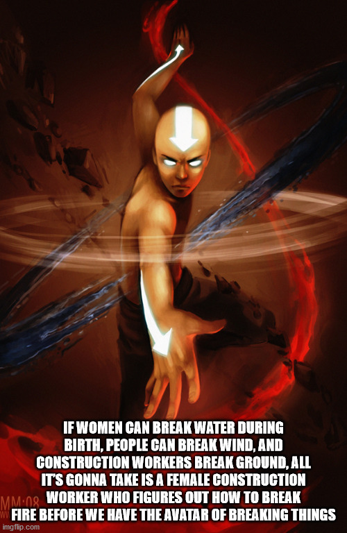 poster - If Women Can Break Water During Birth, People Can Break Wind, And Construction Workers Break Ground, All It'S Gonna Take Is A Female Construction M.no Worker Who Figures Out How To Break Fire Before We Have The Avatar Of Breaking Things imgflip.c