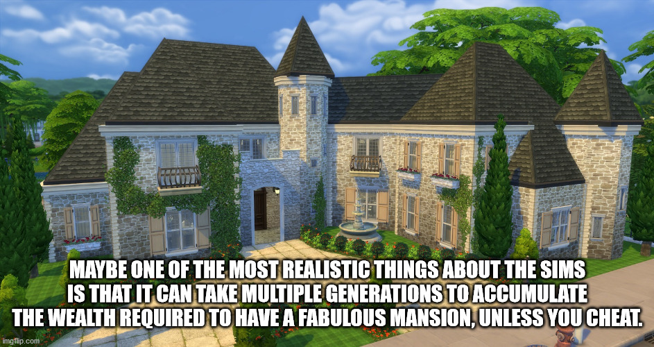 estate - Maybe One Of The Most Realistic Things About The Sims Is That It Can Take Multiple Generations To Accumulate The Wealth Required To Have A Fabulous Mansion, Unless You Cheat. imgflip.com 26