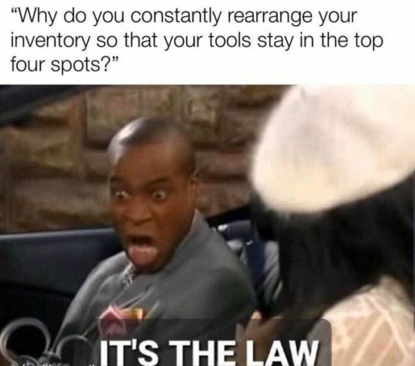 law memes - "Why do you constantly rearrange your inventory so that your tools stay in the top four spots?" It'S The Law