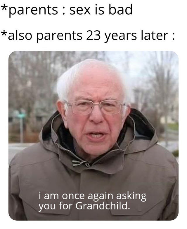 bernie 2024 - parents sex is bad also parents 23 years later i am once again asking you for Grandchild.