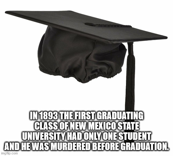 gapeau fm - In 1893 The First Graduating Class Of New Mexico State University Had Only One Student And He Was Murdered Before Graduation. imgflip.com