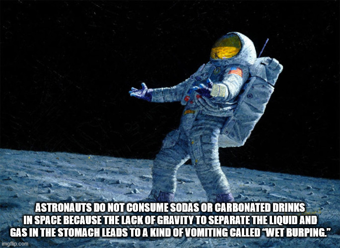 astronaut memes - Astronauts Do Not Consume Sodas Or Carbonated Drinks In Space Because The Lack Of Gravity To Separate The Liquid And Gas In The Stomach Leads To A Kind Of Vomiting Called Wet Burping." imgflip.com