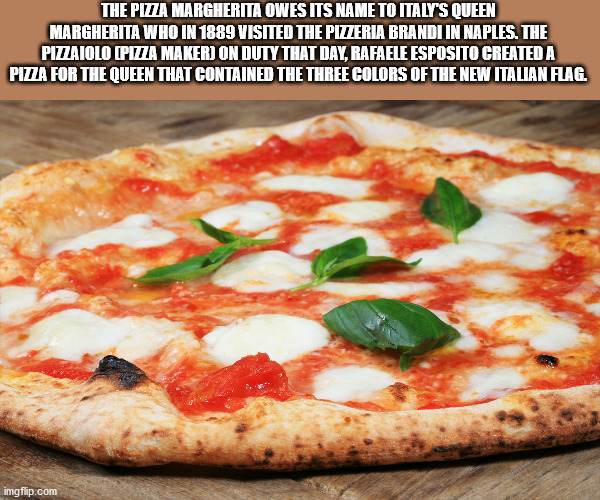 Food - The Pizza Margherita Owes Its Name To Italy'S Queen Margherita Who In 1889 Visited The Pizzeria Brandi In Naples. The Pizaiolo Piza Maker On Duty That Day, Rafaele Esposito Created A Pizza For The Queen That Contained The Three Colors Of The New It