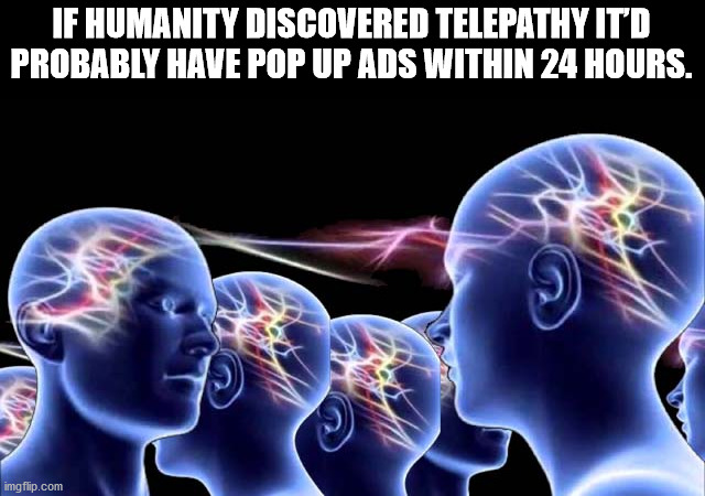 you and your friend - If Humanity Discovered Telepathy Itd Probably Have Pop Up Ads Within 24 Hours. imgflip.com