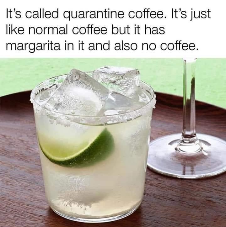 Drink - It's called quarantine coffee. It's just normal coffee but it has margarita in it and also no coffee.