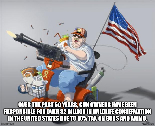 stereotype american - Over The Past 50 Years, Gun Owners Have Been Responsible For Over $2 Billion In Wildlife Conservation In The United States Due To 10% Tax On Guns And Ammo. Pancevouse imgflip.com