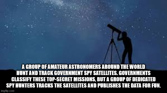 step afrika - A Group Of Amateur Astronomers Around The World Hunt And Track Government Spy Satellites. Governments Classify These TopSecret Missions, But A Group Of Dedicated Spy Hunters Tracks The Satellites And Publishes The Data For Fun. imgflip.com