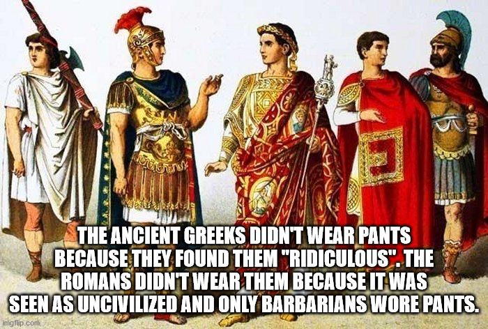 clothing ancient rome - he werk, Um The Ancient Greeks Didnt Wear Pants Because They Found Them "Ridiculous". The Romans Didn'T Wear Them Because It Was Seen As Uncivilized And Only Barbarians Wore Pants. imgflip.com