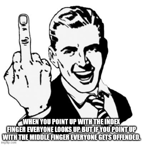 middle finger - When You Point Up With The Index Finger Everyone Looks Up, But If You Point Up With The Middle Finger Everyone Gets Offended. imgflip.com