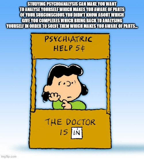 lucy van pelt psychiatric help - Studying Psychoanalysis Can Make You Want To Analyse Yourself Which Makes You Aware Of Parts Of Your Subconscious You Didnt Know About Which Give You Complexes Which Bring Back To Analysing Yourself In Order To Sowe Them W