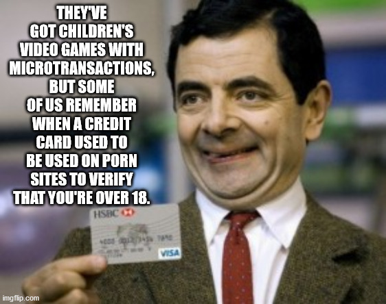 mister bean - They'Ve Got Children'S Video Games With Microtransactions, But Some Of Us Remember When A Credit Card Used To Be Used On Porn Sites To Verify That You'Re Over 18. Hseco Visa imgflip.com