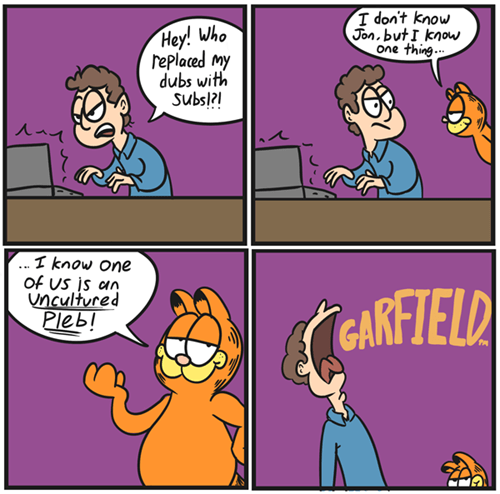 garfield akira - I don't know Jon, but I know one thing... Hey! Who replaced my dubs with Subs!?! ... I know one Of Us is an uncultured Pleb! Scarfield
