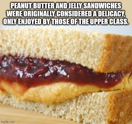 Peanut Butter And Jelly Sandwiches Were Originally Considered A Delicacy Only Enjoyed By Those Of The Upper Class. imgflip.com