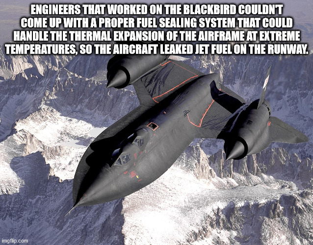 sr 71 blackbird - Engineers That Worked On The Blackbird Couldnt Come Up With A Proper Fuel Sealing System That Could Handle The Thermal Expansion Of The Airframe At Extreme Temperatures, So The Aircraft Leaked Jet Fuel On The Runway. imgflip.com