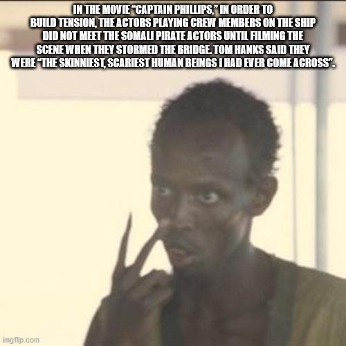 am your meme dealer now - In The Movie Captain Phillips, In Order To Build Tension, The Actors Playing Crew Members On The Ship Did Not Meet The Somal Pirate Actors Until Filming The Scene When They Stormed The Bridge, Tom Hanks Said They Were The Skinnie