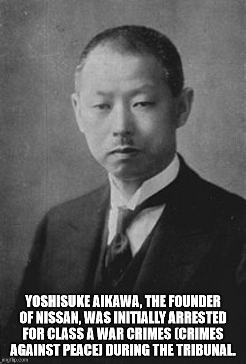 yoshisuke aikawa - Yoshisuke Aikawa, The Founder Of Nissan, Was Initially Arrested For Class A War Crimes Crimes Against Peace During The Tribunal. imgflip.com