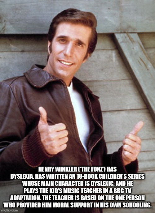 henry winkler fonzie happy days - Henry Winkler The Font Has Dyslexia, Has Written An 18Book Children'S Series Whose Main Character Is Dyslexic, And He Plays The Kid'S Music Teacher In A Bbc Tv Adaptation. The Teacher Is Based On The One Person Who Provid