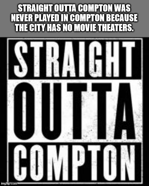 straight outta compton - Straight Outta Compton Was Never Played In Compton Because The City Has No Movie Theaters. Straight Compton imgflip.com