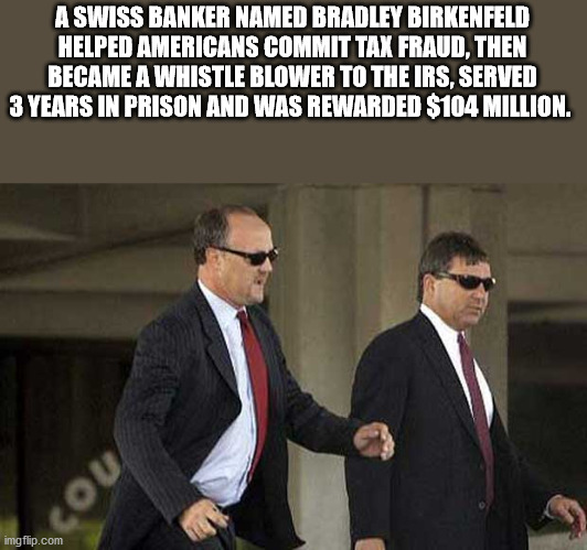 pc world - A Swiss Banker Named Bradley Birkenfeld Helped Americans Commit Tax Fraud, Then Became A Whistle Blower To The Irs, Served 3 Years In Prison And Was Rewarded S104 Million. imgflip.com