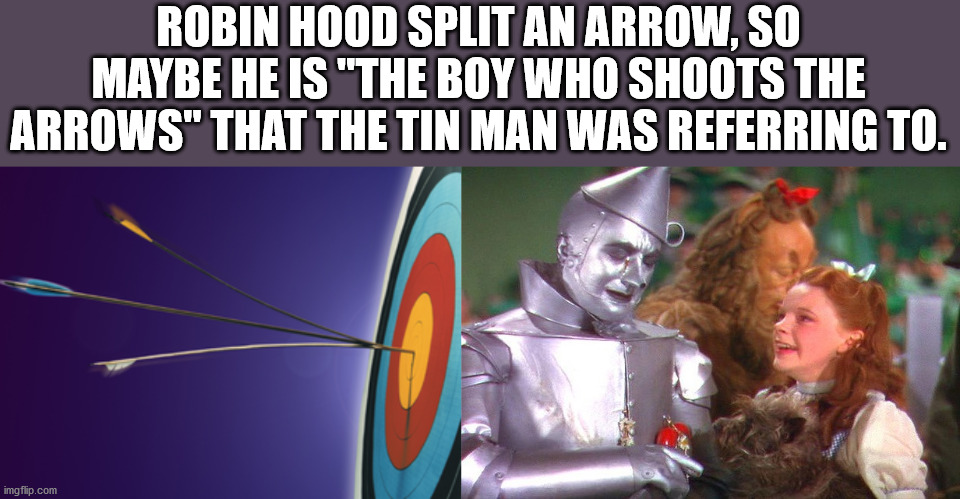 photo caption - Robin Hood Split An Arrow. So Maybe He Is "The Boy Who Shoots The Arrows" That The Tin Man Was Referring To. imgflip.com
