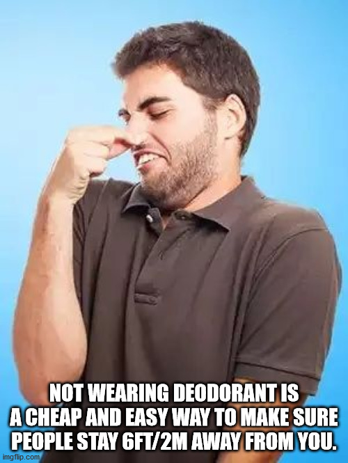 disgusting smell - Not Wearing Deodorant Is A Cheap And Easy Way To Make Sure People Stay Ft2M Away From You. imgflip.com