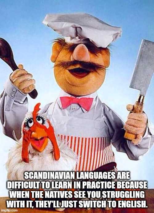 swedish chef muppets - Scandinavian Languages Are Difficult To Learn In Practice Because When The Natives See You Struggling With It, They'Ll Just Switch To English. imgflip.com
