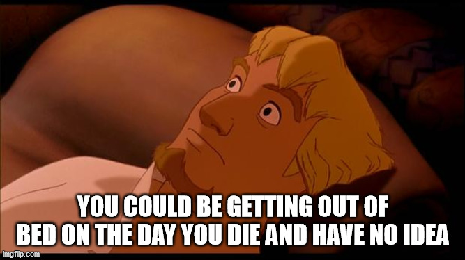 cartoon - You Could Be Getting Out Of Bed On The Day You Die And Have No Idea imgflip.com
