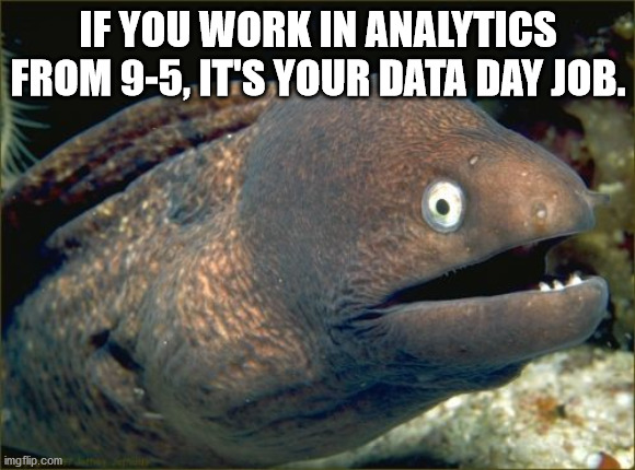 bad joke eel - . If You Work In Analytics From 95, It'S Your Data Day Job. imgflip.com