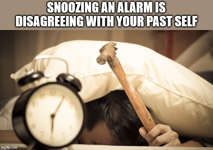 hitting the snooze button - Snoozing An Alarm Is Disagreeing With Your Past Self imgflip.com