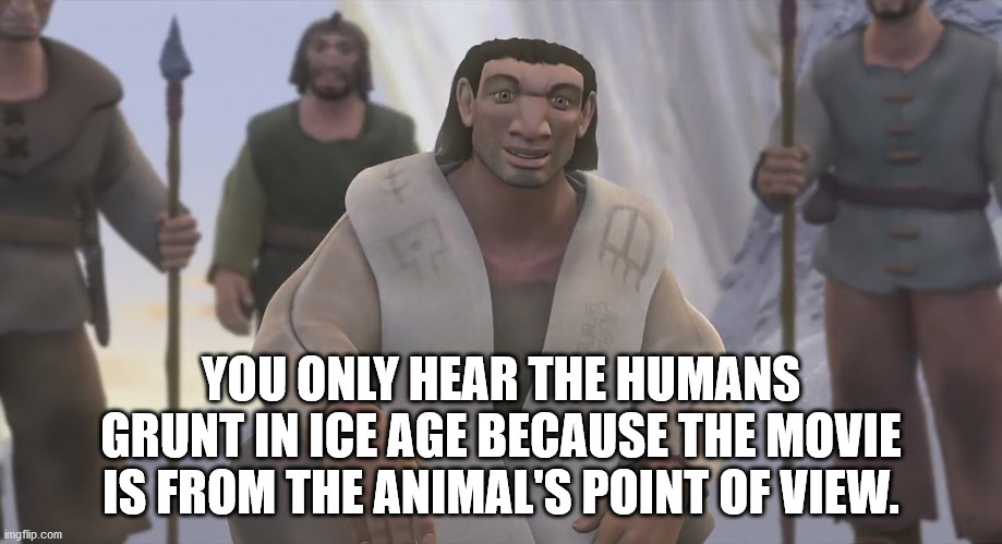ice age humans movie - You Only Hear The Humans Grunt In Ice Age Because The Movie Is From The Animal'S Point Of View. imgflip.com