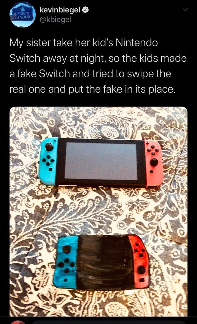 gadget - Riegel'S Landing kevinbiegel My sister take her kid's Nintendo Switch away at night, so the kids made a fake Switch and tried to swipe the 'real one and put the fake in its place.